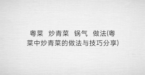 粤菜  炒青菜  锅气  做法(粤菜中炒青菜的做法与技巧分享)